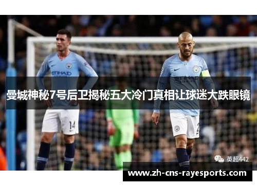 曼城神秘7号后卫揭秘五大冷门真相让球迷大跌眼镜