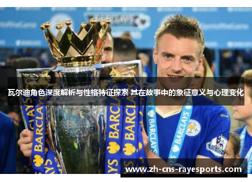 瓦尔迪角色深度解析与性格特征探索 其在故事中的象征意义与心理变化