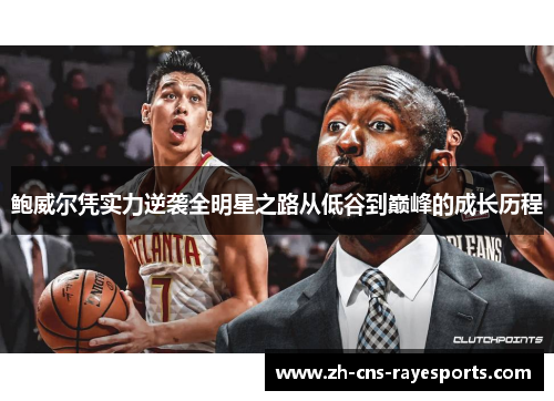 鲍威尔凭实力逆袭全明星之路从低谷到巅峰的成长历程