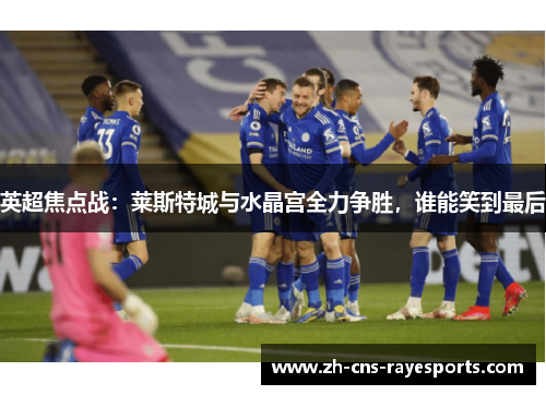 英超焦点战：莱斯特城与水晶宫全力争胜，谁能笑到最后