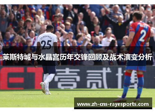 莱斯特城与水晶宫历年交锋回顾及战术演变分析