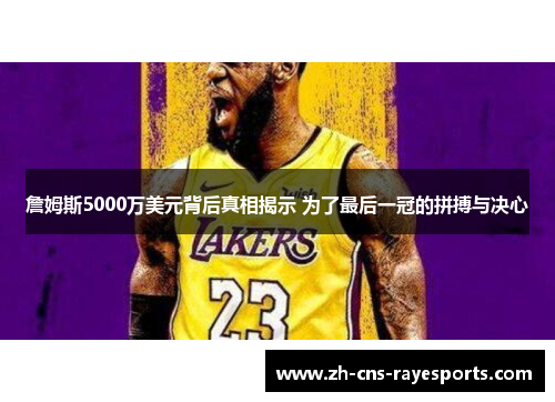 詹姆斯5000万美元背后真相揭示 为了最后一冠的拼搏与决心 詹姆斯5000万美元背后真相揭示 为了最后一冠的拼搏与决心