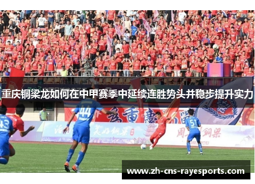 重庆铜梁龙如何在中甲赛季中延续连胜势头并稳步提升实力 重庆铜梁龙如何在中甲赛季中延续连胜势头并稳步提升实力