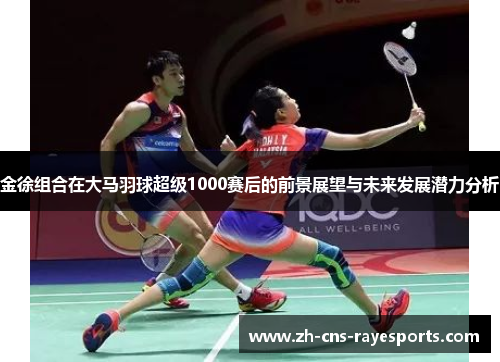 金徐组合在大马羽球超级1000赛后的前景展望与未来发展潜力分析