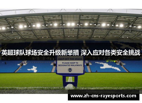 英超球队球场安全升级新举措 深入应对各类安全挑战