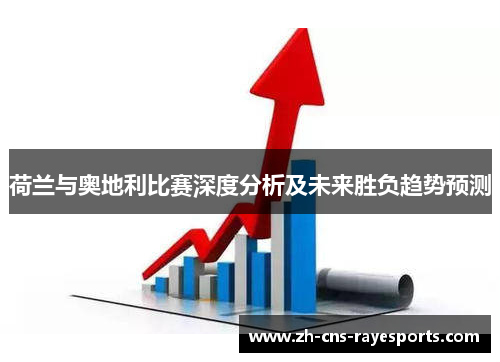 荷兰与奥地利比赛深度分析及未来胜负趋势预测 荷兰与奥地利比赛深度分析及未来胜负趋势预测