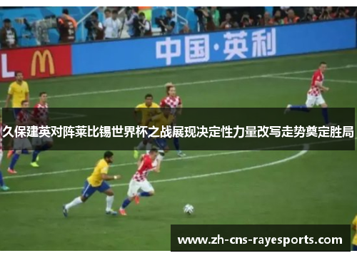 久保建英对阵莱比锡世界杯之战展现决定性力量改写走势奠定胜局