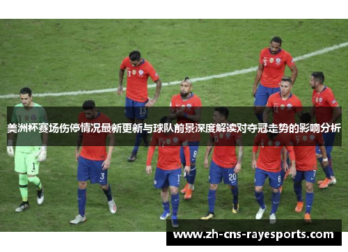 美洲杯赛场伤停情况最新更新与球队前景深度解读对夺冠走势的影响分析 美洲杯赛场伤停情况最新更新与球队前景深度解读对夺冠走势的影响分析