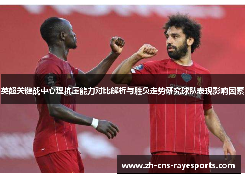 英超关键战中心理抗压能力对比解析与胜负走势研究球队表现影响因素 英超关键战中心理抗压能力对比解析与胜负走势研究球队表现影响因素
