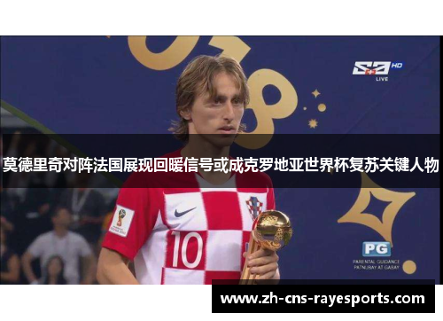 莫德里奇对阵法国展现回暖信号或成克罗地亚世界杯复苏关键人物