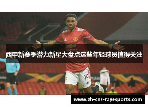 西甲新赛季潜力新星大盘点这些年轻球员值得关注 西甲新赛季潜力新星大盘点这些年轻球员值得关注