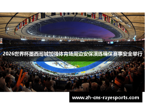 2026世界杯墨西哥城加强体育场周边安保演练确保赛事安全举行 2026世界杯墨西哥城加强体育场周边安保演练确保赛事安全举行