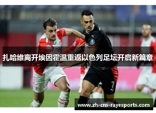 扎哈维离开埃因霍温重返以色列足坛开启新篇章