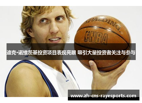 迪克·诺维茨基投资项目表现亮眼 吸引大量投资者关注与参与 迪克·诺维茨基投资项目表现亮眼 吸引大量投资者关注与参与