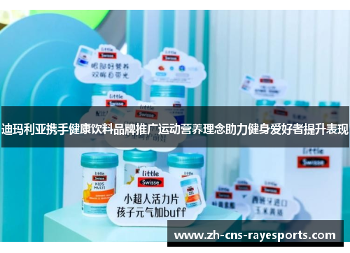 迪玛利亚携手健康饮料品牌推广运动营养理念助力健身爱好者提升表现 迪玛利亚携手健康饮料品牌推广运动营养理念助力健身爱好者提升表现