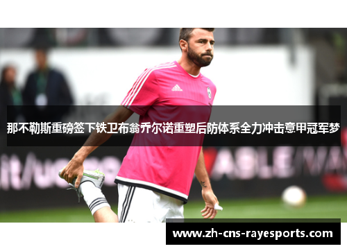 那不勒斯重磅签下铁卫布翁乔尔诺重塑后防体系全力冲击意甲冠军梦 那不勒斯重磅签下铁卫布翁乔尔诺重塑后防体系全力冲击意甲冠军梦