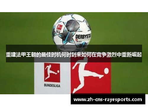 重建法甲王朝的最佳时机何时到来如何在竞争激烈中重新崛起 重建法甲王朝的最佳时机何时到来如何在竞争激烈中重新崛起
