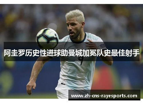 阿圭罗历史性进球助曼城加冕队史最佳射手 阿圭罗历史性进球助曼城加冕队史最佳射手