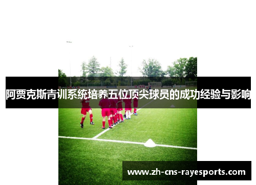 阿贾克斯青训系统培养五位顶尖球员的成功经验与影响 阿贾克斯青训系统培养五位顶尖球员的成功经验与影响