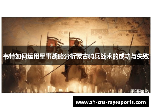 韦特如何运用军事战略分析蒙古骑兵战术的成功与失败 韦特如何运用军事战略分析蒙古骑兵战术的成功与失败