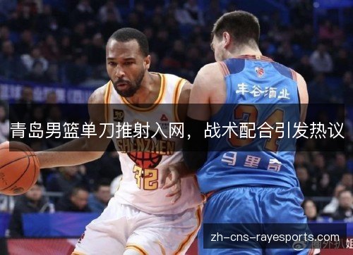 青岛男篮单刀推射入网，战术配合引发热议
